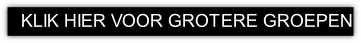 KLIK HIER VOOR GROTERE GROEPEN