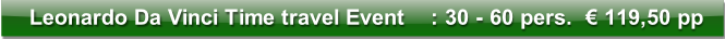 Leonardo Da Vinci Time travel Event    : 30 - 60 pers.  € 119,50 pp 