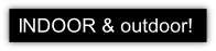 INDOOR & outdoor!