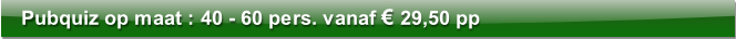 Pubquiz op maat : 40 - 60 pers. vanaf € 29,50 pp 