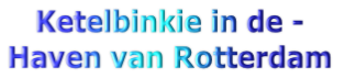 Ketelbinkie in de -
Haven van Rotterdam 